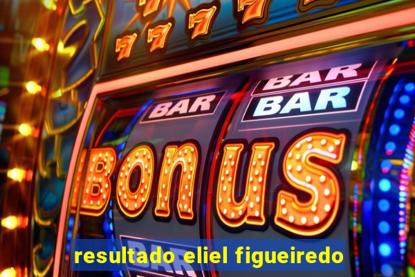 resultado eliel figueiredo